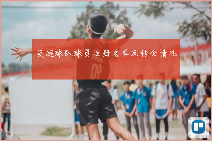 英超球队球员注册名单及转会情况