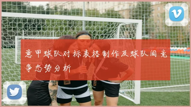 意甲球队对标表格制作及球队间竞争态势分析