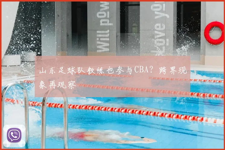 山东足球队教练也参与CBA？跨界现象再观察
