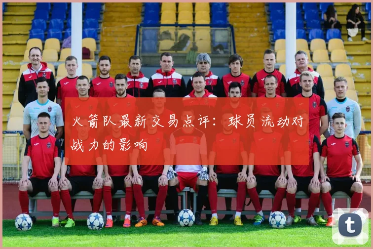火箭队最新交易点评：球员流动对战力的影响