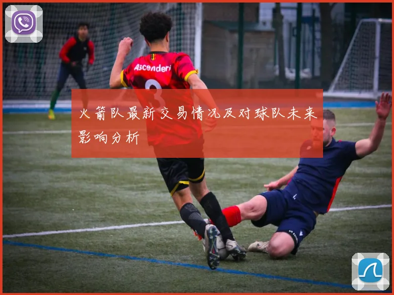 火箭队最新交易情况及对球队未来影响分析