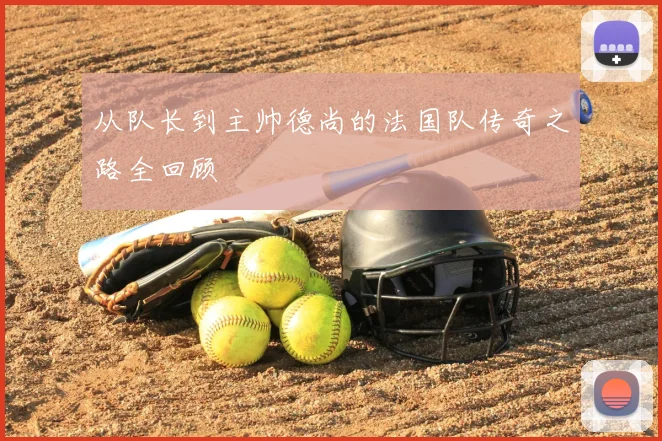 从队长到主帅德尚的法国队传奇之路全回顾