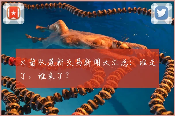 火箭队最新交易新闻大汇总：谁走了，谁来了？