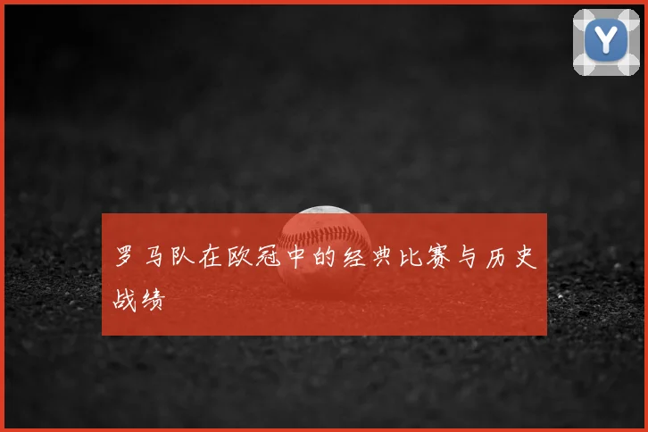 罗马队在欧冠中的经典比赛与历史战绩