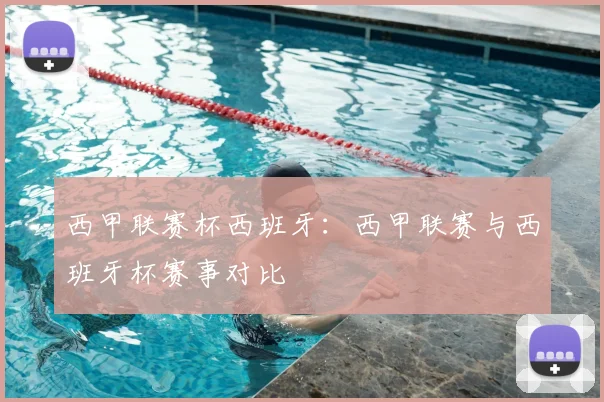 西甲联赛杯西班牙：西甲联赛与西班牙杯赛事对比