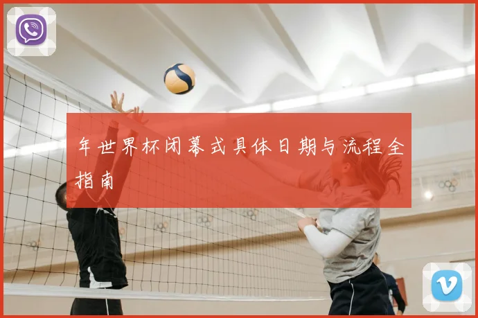 年世界杯闭幕式具体日期与流程全指南