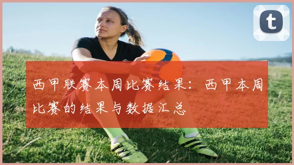 西甲联赛本周比赛结果：西甲本周比赛的结果与数据汇总