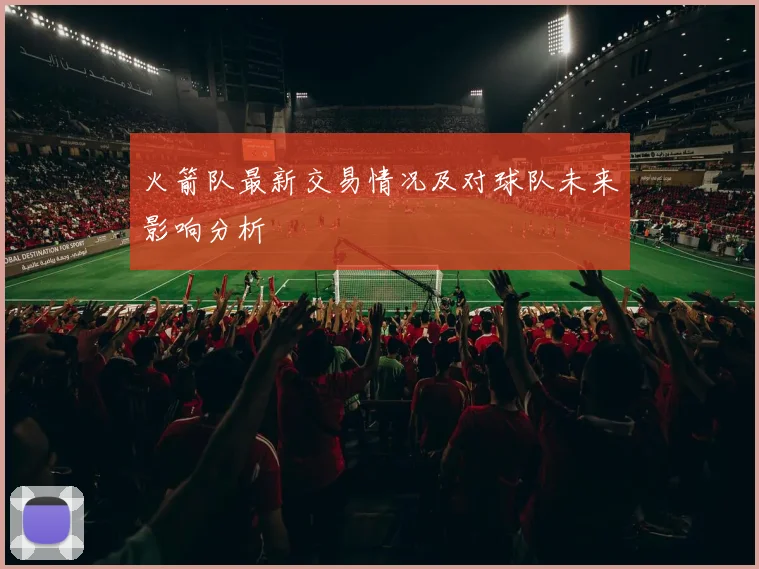 火箭队最新交易情况及对球队未来影响分析