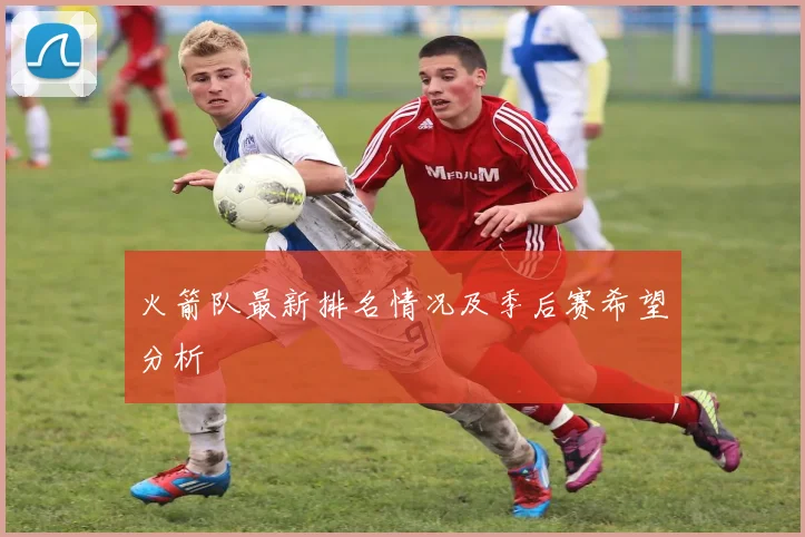 火箭队最新排名情况及季后赛希望分析