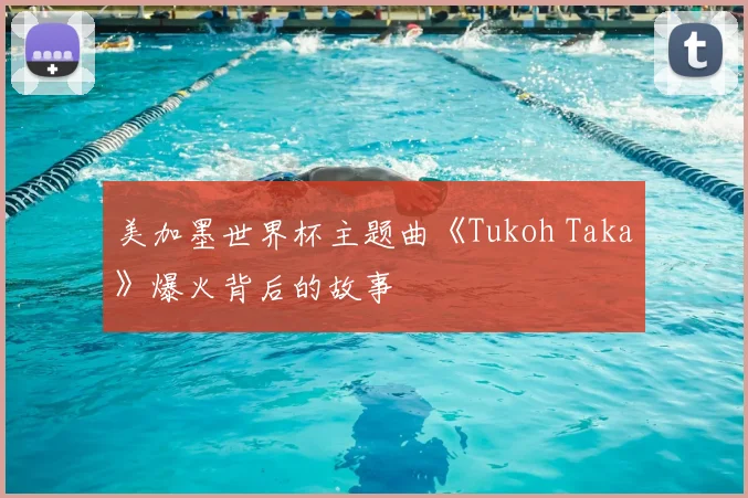 美加墨世界杯主题曲《Tukoh Taka》爆火背后的故事
