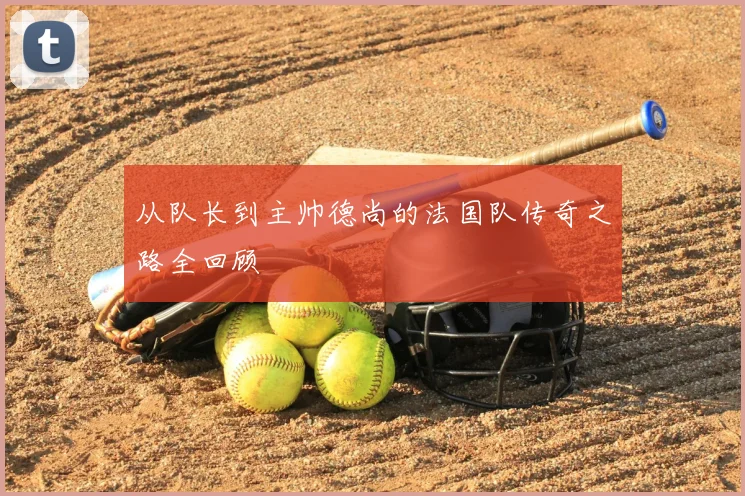从队长到主帅德尚的法国队传奇之路全回顾