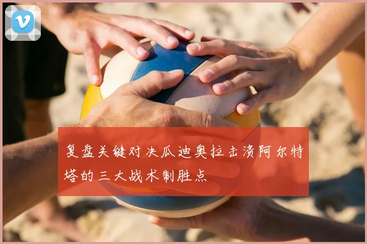 复盘关键对决瓜迪奥拉击溃阿尔特塔的三大战术制胜点