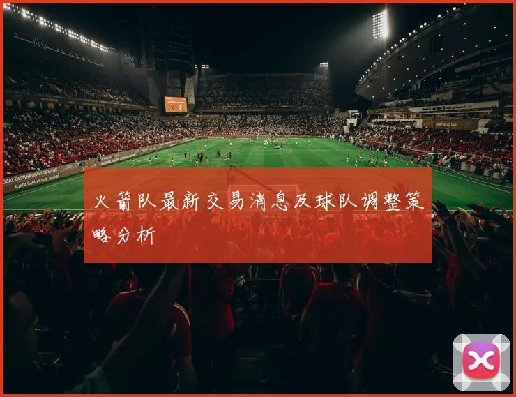 火箭队最新交易消息及球队调整策略分析